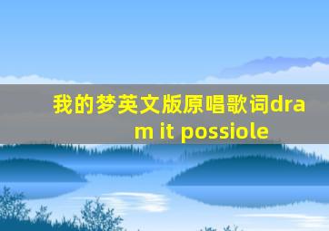 我的梦英文版原唱歌词dram it possiole